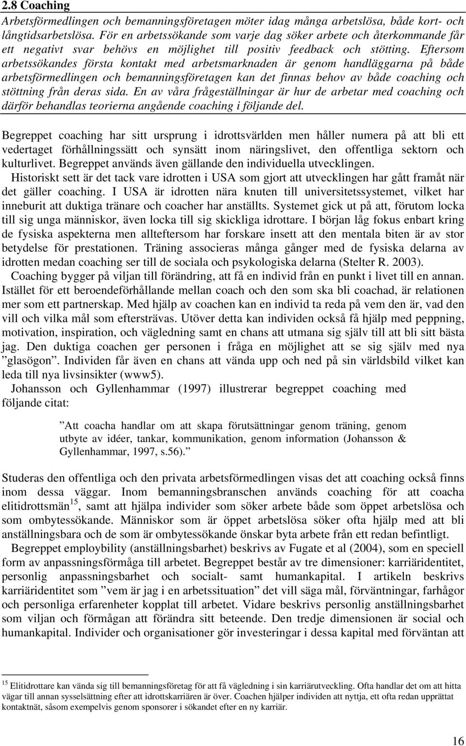 Eftersom arbetssökandes första kontakt med arbetsmarknaden är genom handläggarna på både arbetsförmedlingen och bemanningsföretagen kan det finnas behov av både coaching och stöttning från deras sida.