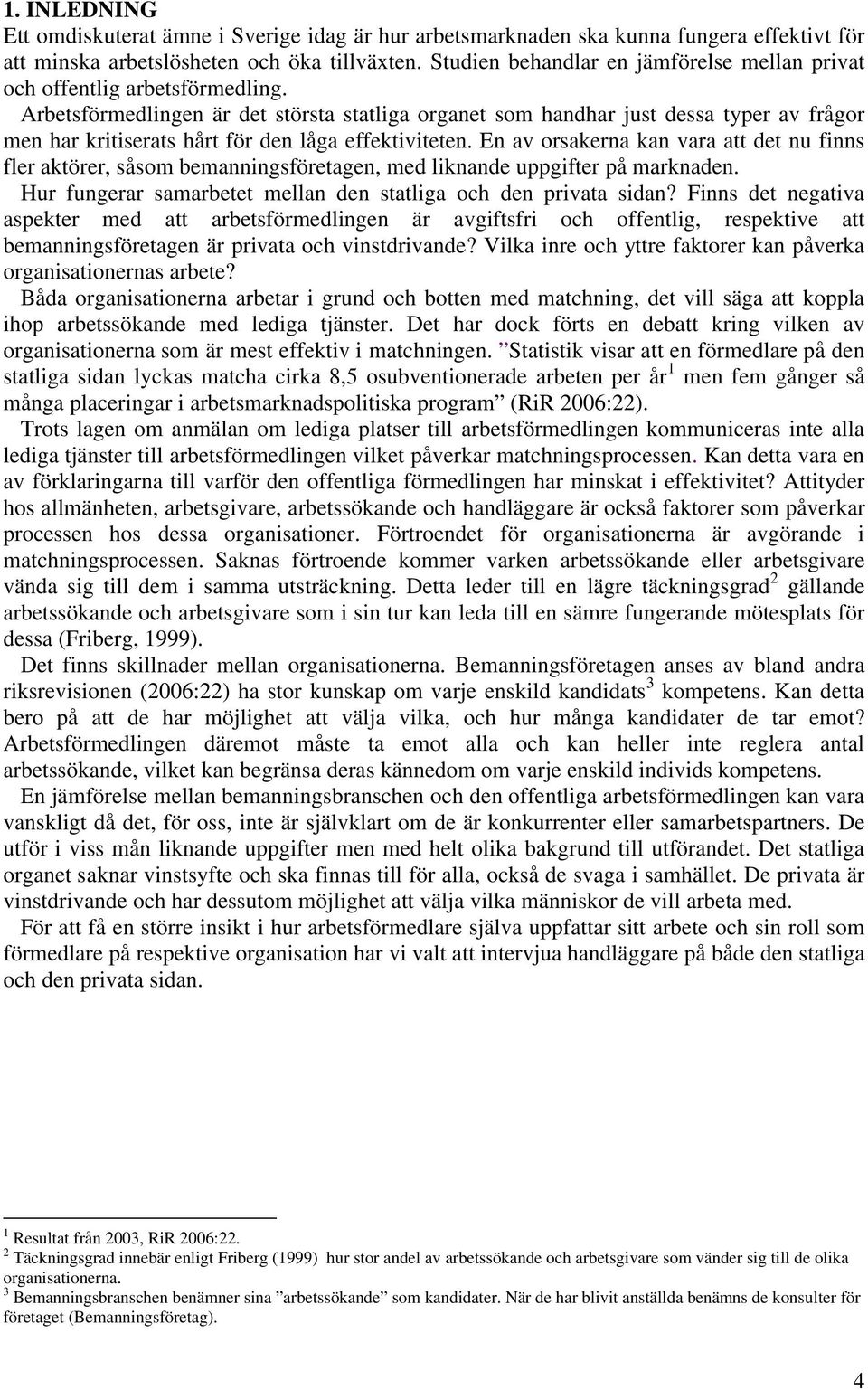 Arbetsförmedlingen är det största statliga organet som handhar just dessa typer av frågor men har kritiserats hårt för den låga effektiviteten.