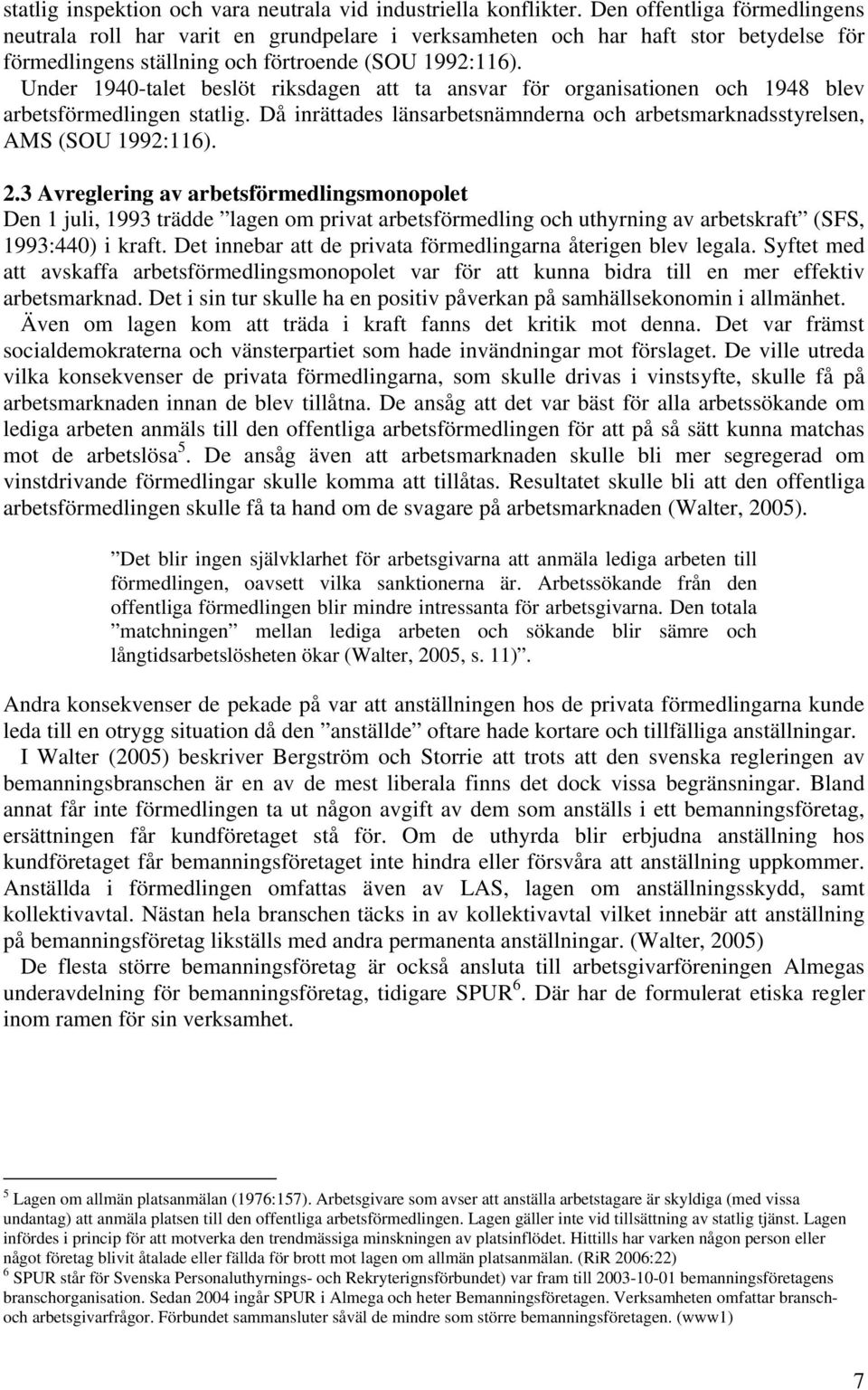 Under 1940-talet beslöt riksdagen att ta ansvar för organisationen och 1948 blev arbetsförmedlingen statlig. Då inrättades länsarbetsnämnderna och arbetsmarknadsstyrelsen, AMS (SOU 1992:116). 2.