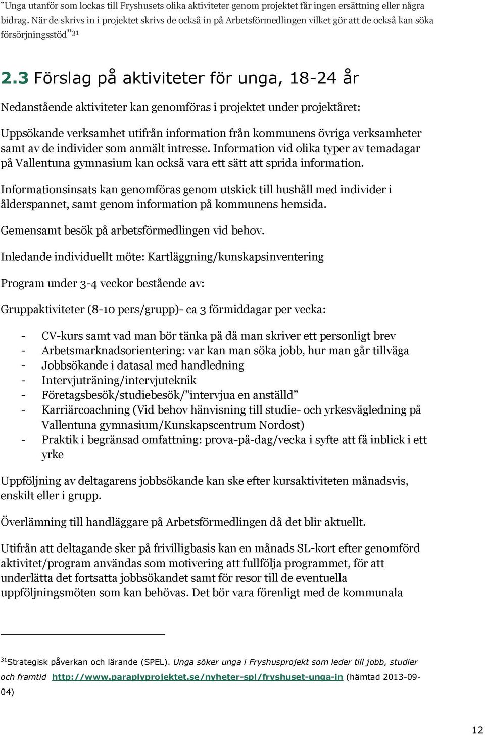 3 Förslag på aktiviteter för unga, 18-24 år Nedanstående aktiviteter kan genomföras i projektet under projektåret: Uppsökande verksamhet utifrån information från kommunens övriga verksamheter samt av