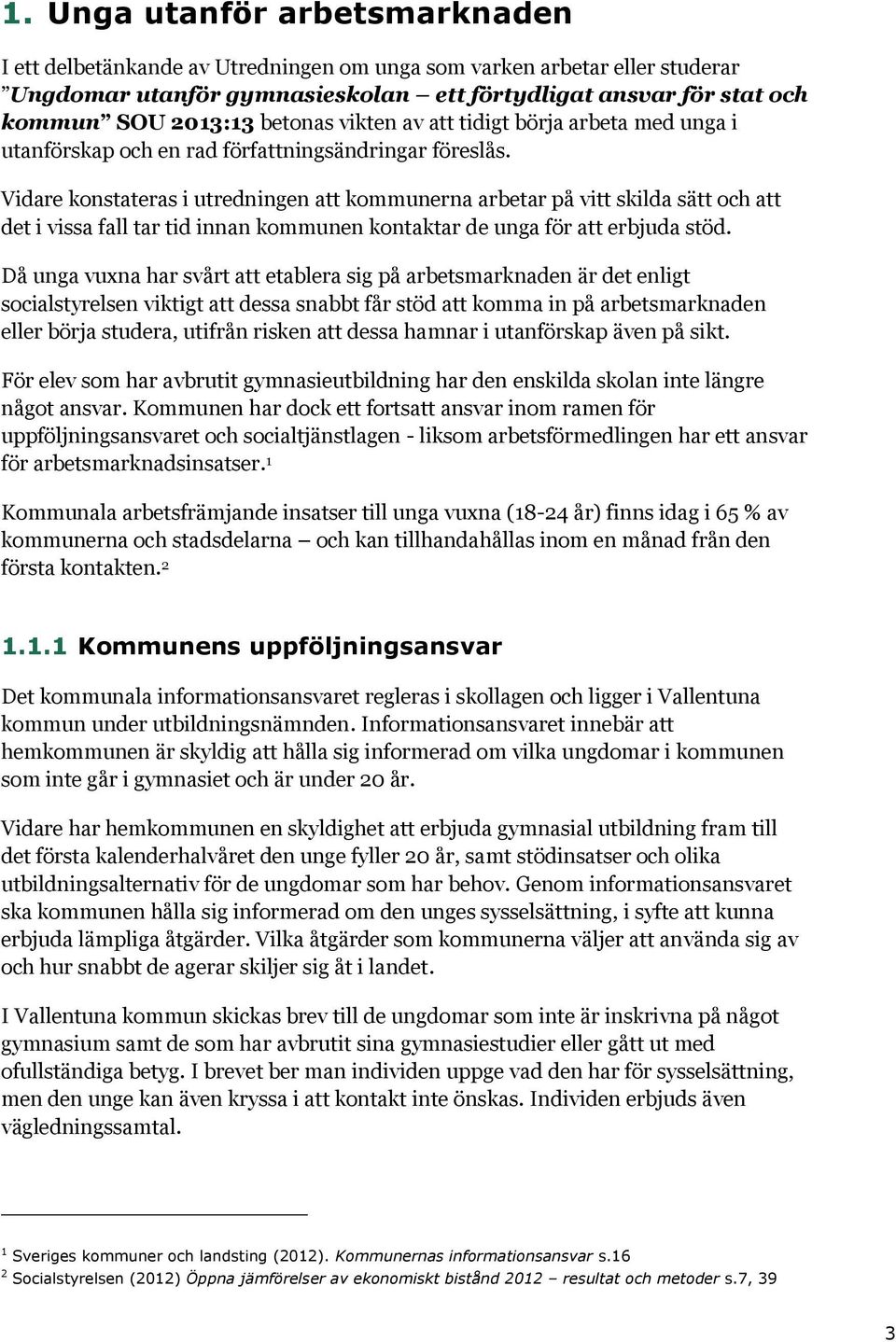 Vidare konstateras i utredningen att kommunerna arbetar på vitt skilda sätt och att det i vissa fall tar tid innan kommunen kontaktar de unga för att erbjuda stöd.