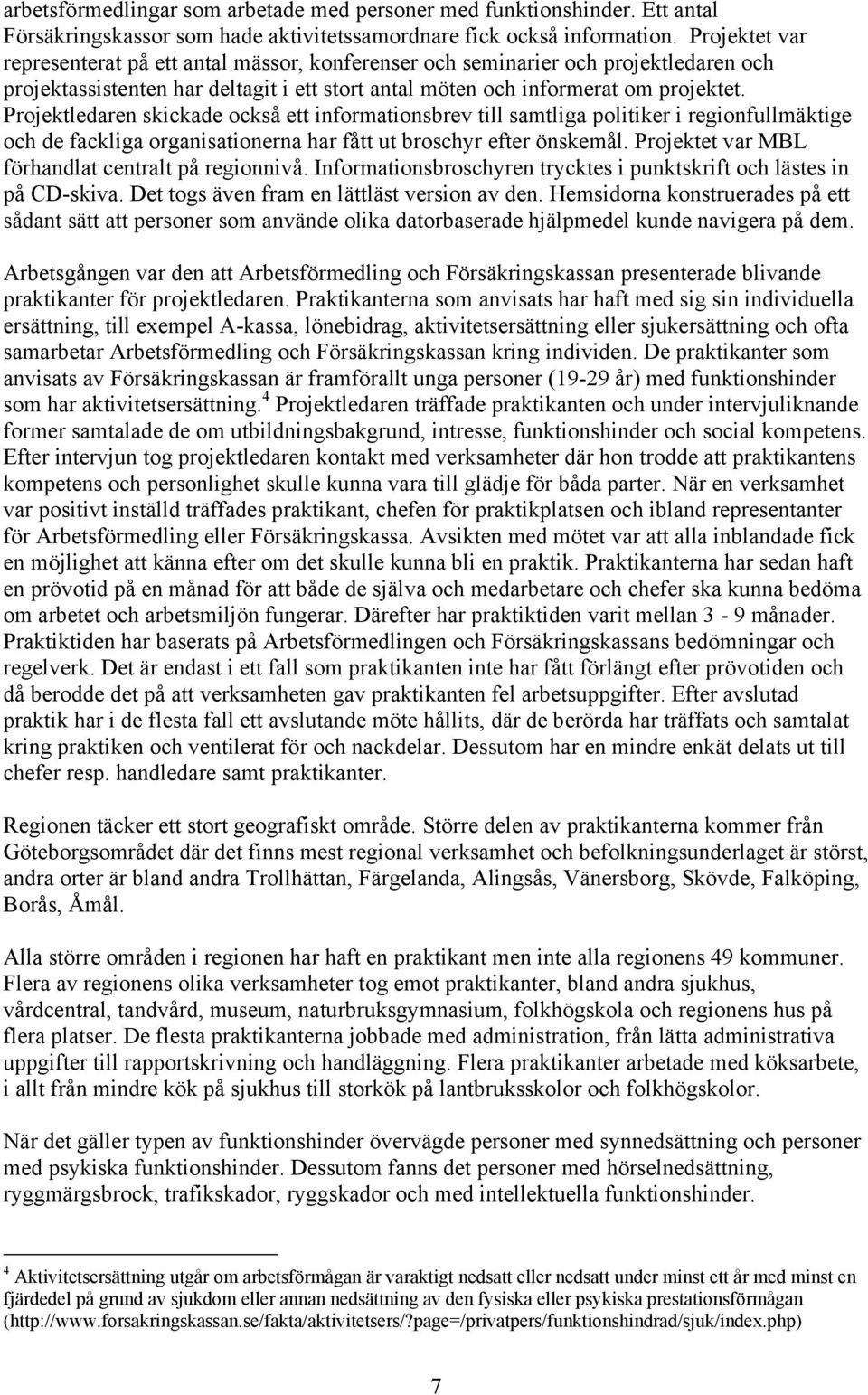 Projektledaren skickade också ett informationsbrev till samtliga politiker i regionfullmäktige och de fackliga organisationerna har fått ut broschyr efter önskemål.