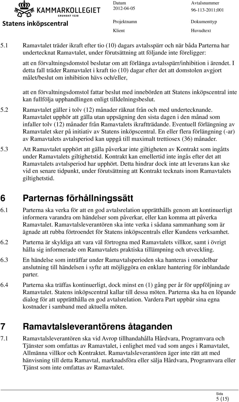 I detta fall träder Ramavtalet i kraft tio (10) dagar efter det att domstolen avgjort målet/beslut om inhibition hävs och/eller, att en förvaltningsdomstol fattar beslut med innebörden att inte kan