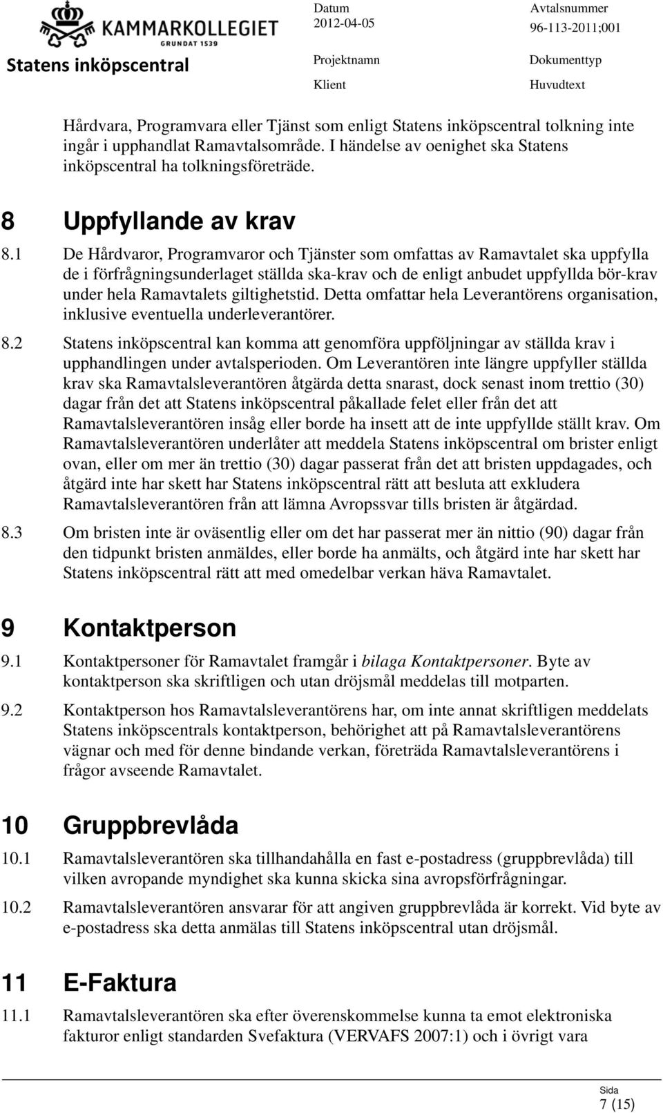 giltighetstid. Detta omfattar hela Leverantörens organisation, inklusive eventuella underleverantörer. 8.2 kan komma att genomföra uppföljningar av ställda krav i upphandlingen under avtalsperioden.