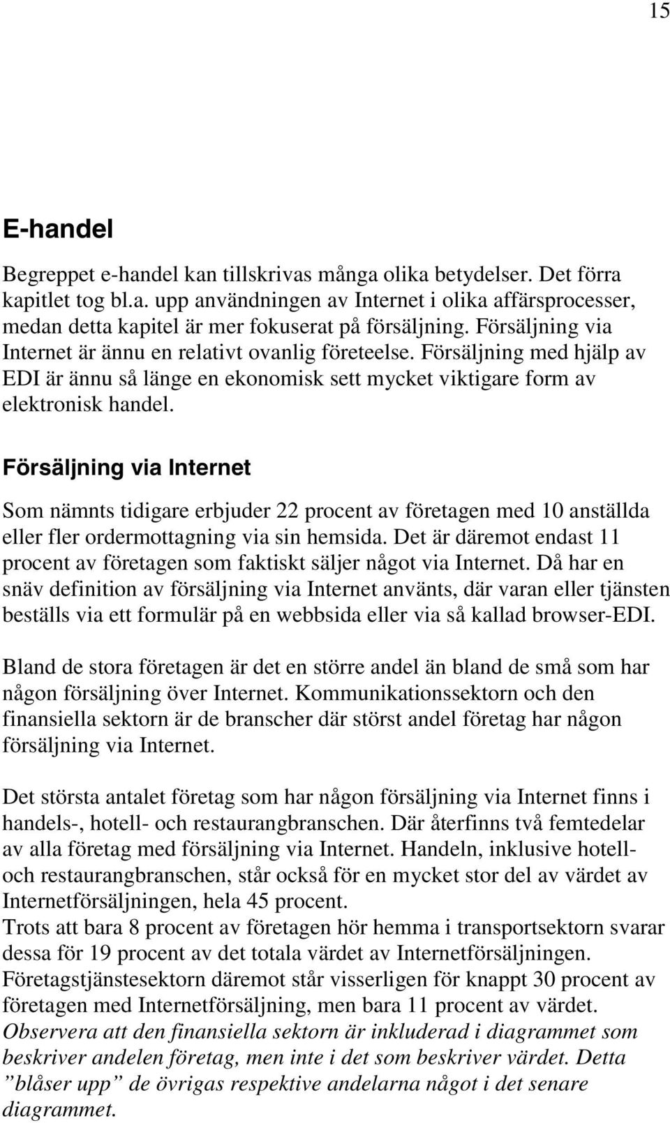 Försäljning via Internet Som nämnts tidigare erbjuder 22 procent av företagen med 10 anställda eller fler ordermottagning via sin hemsida.