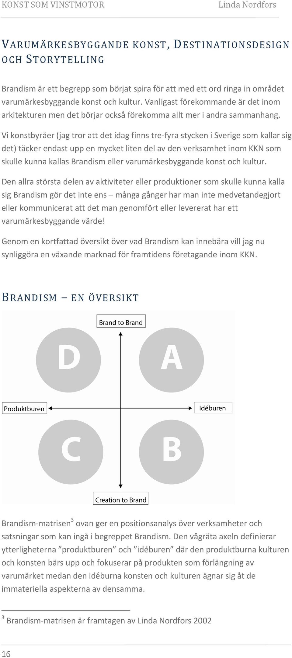 Vi konstbyråer (jag tror att det idag finns tre fyra stycken i Sverige som kallar sig det) täcker endast upp en mycket liten del av den verksamhet inom KKN som skulle kunna kallas Brandism eller