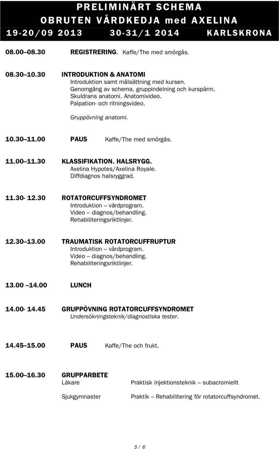 Gruppövning anatomi. 10.30 11.00 PAUS Kaffe/The med smörgås. 11.00 11.30 KLASSIFIKATION. HALSRYGG. Axelina Hypotes/Axelina Royale. Diffdiagnos halsryggrad. 11.30-12.