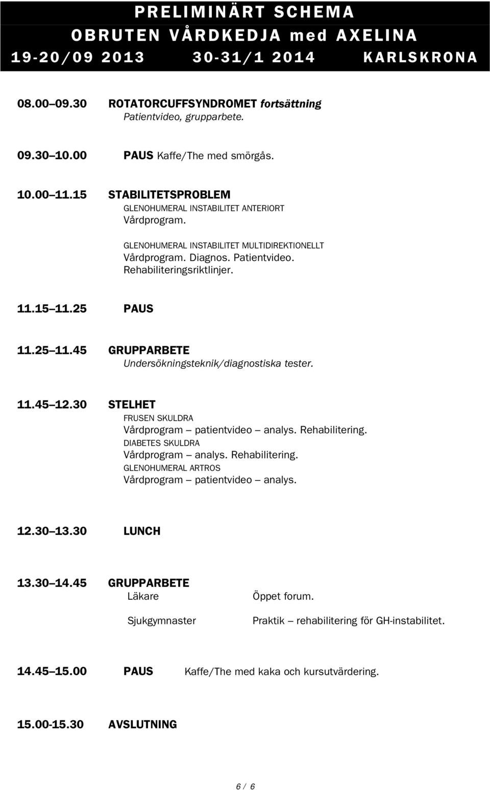 25 PAUS 11.25 11.45 GRUPPARBETE Undersökningsteknik/diagnostiska tester. 11.45 12.30 STELHET FRUSEN SKULDRA Vårdprogram patientvideo analys. Rehabilitering. DIABETES SKULDRA Vårdprogram analys.