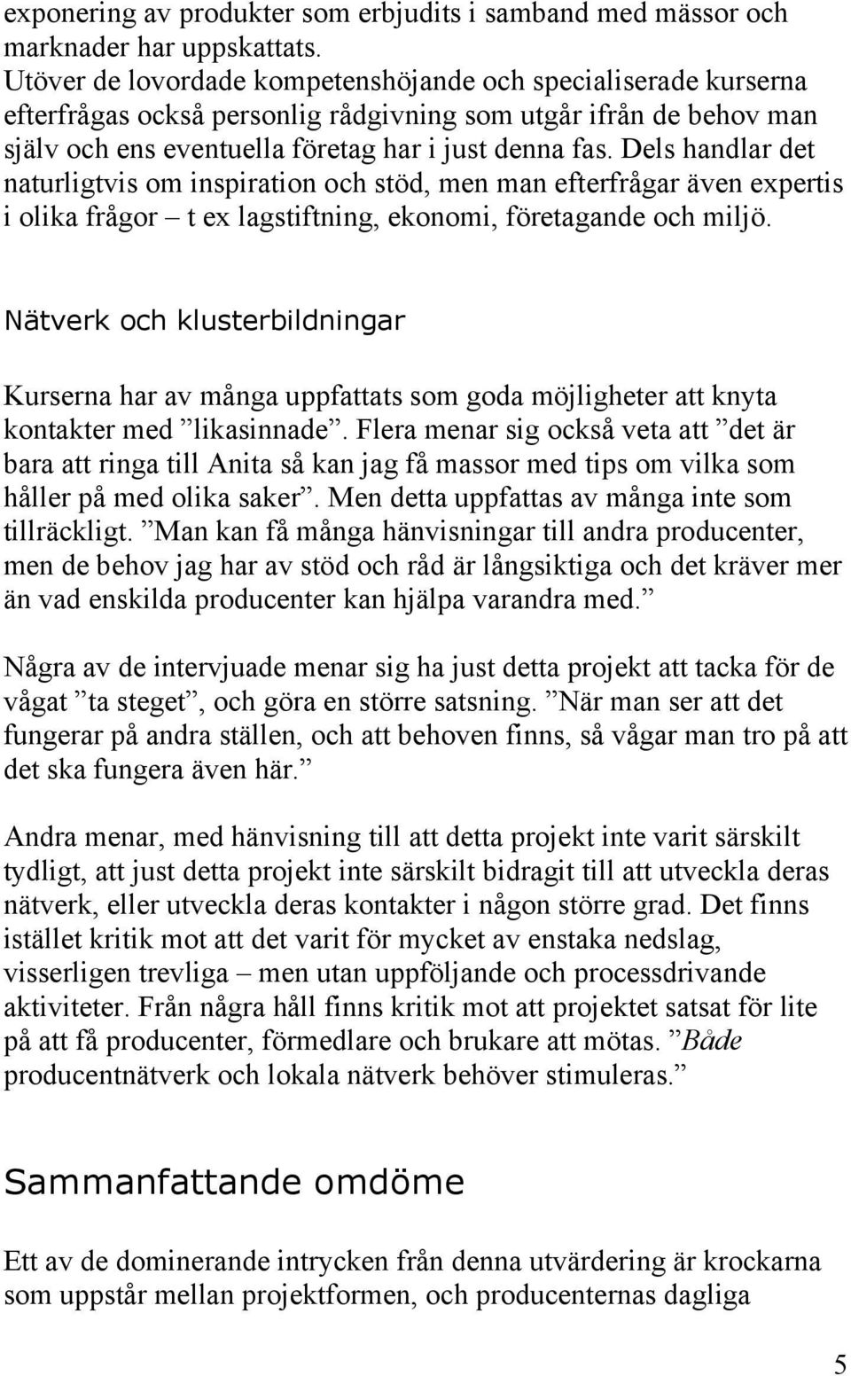 Dels handlar det naturligtvis om inspiration och stöd, men man efterfrågar även expertis i olika frågor t ex lagstiftning, ekonomi, företagande och miljö.