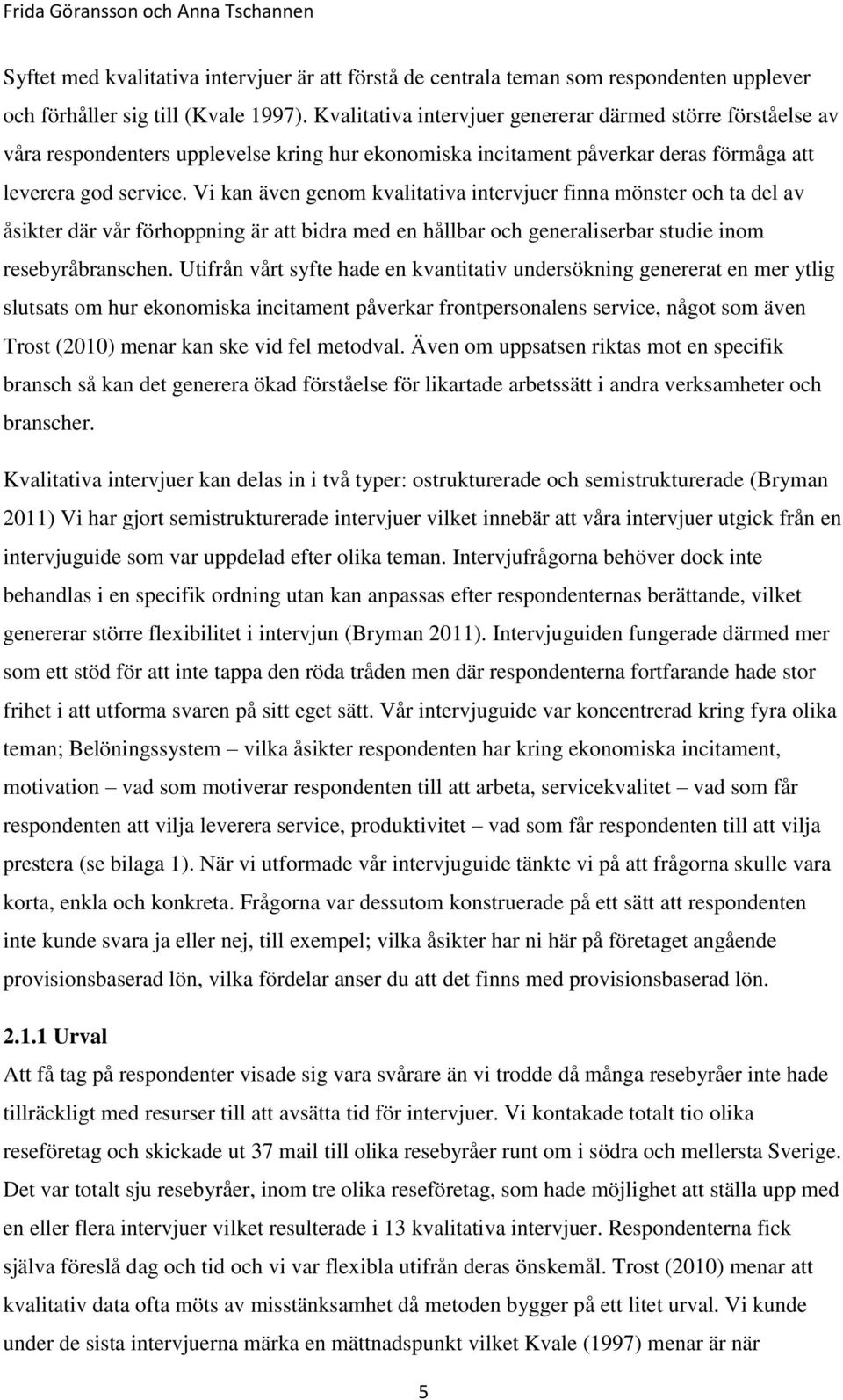 Vi kan även genom kvalitativa intervjuer finna mönster och ta del av åsikter där vår förhoppning är att bidra med en hållbar och generaliserbar studie inom resebyråbranschen.