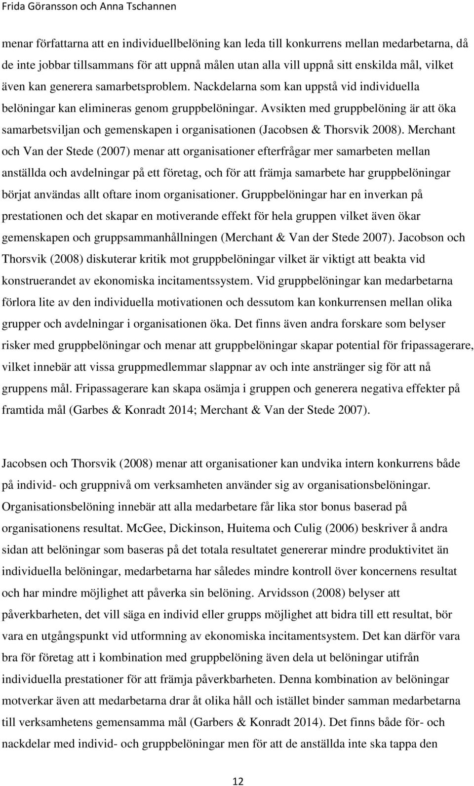 Avsikten med gruppbelöning är att öka samarbetsviljan och gemenskapen i organisationen (Jacobsen & Thorsvik 2008).