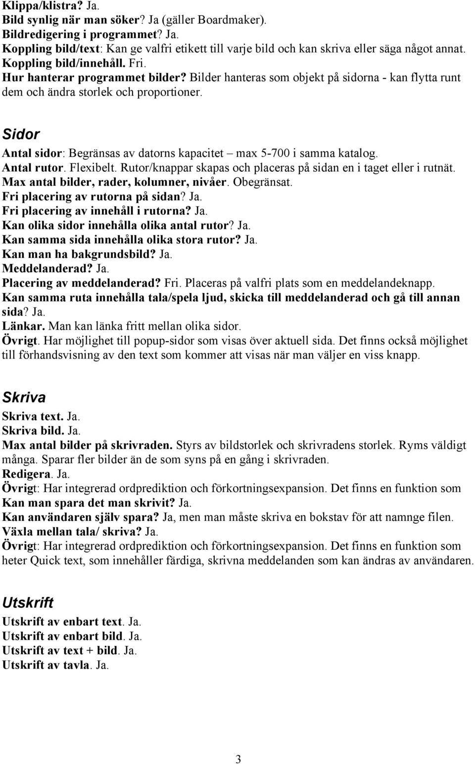 Sidor Antal sidor: Begränsas av datorns kapacitet max 5-700 i samma katalog. Antal rutor. Flexibelt. Rutor/knappar skapas och placeras på sidan en i taget eller i rutnät.