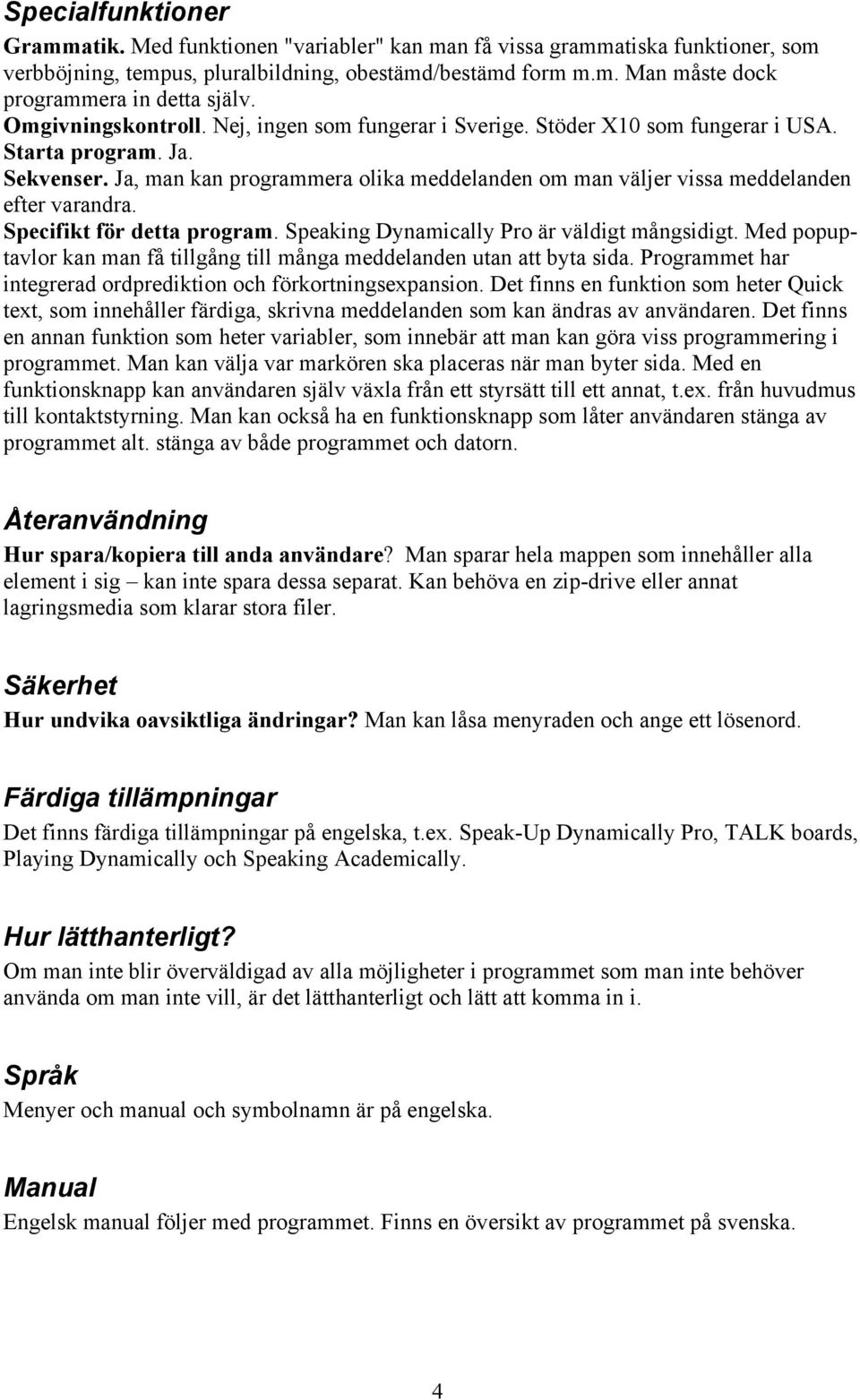 Ja, man kan programmera olika meddelanden om man väljer vissa meddelanden efter varandra. Specifikt för detta program. Speaking Dynamically Pro är väldigt mångsidigt.