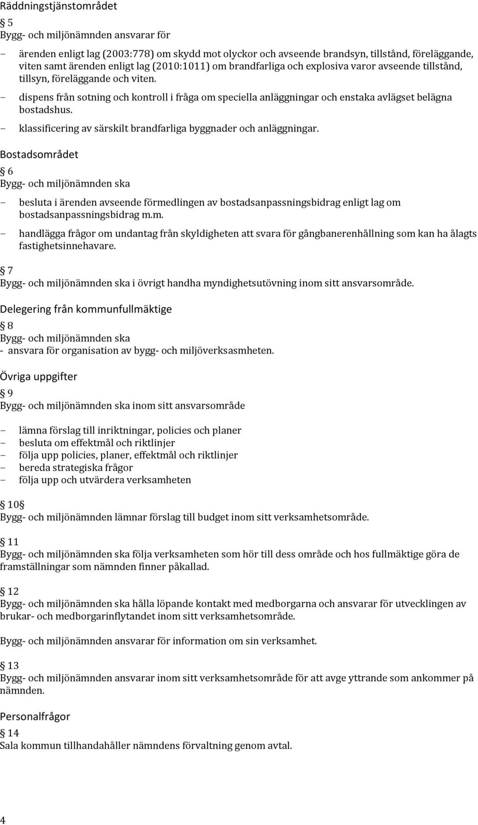 - dispens från sotning och kontroll i fråga om speciella anläggningar och enstaka avlägset belägna bostadshus. - klassificering av särskilt brandfarliga byggnader och anläggningar.