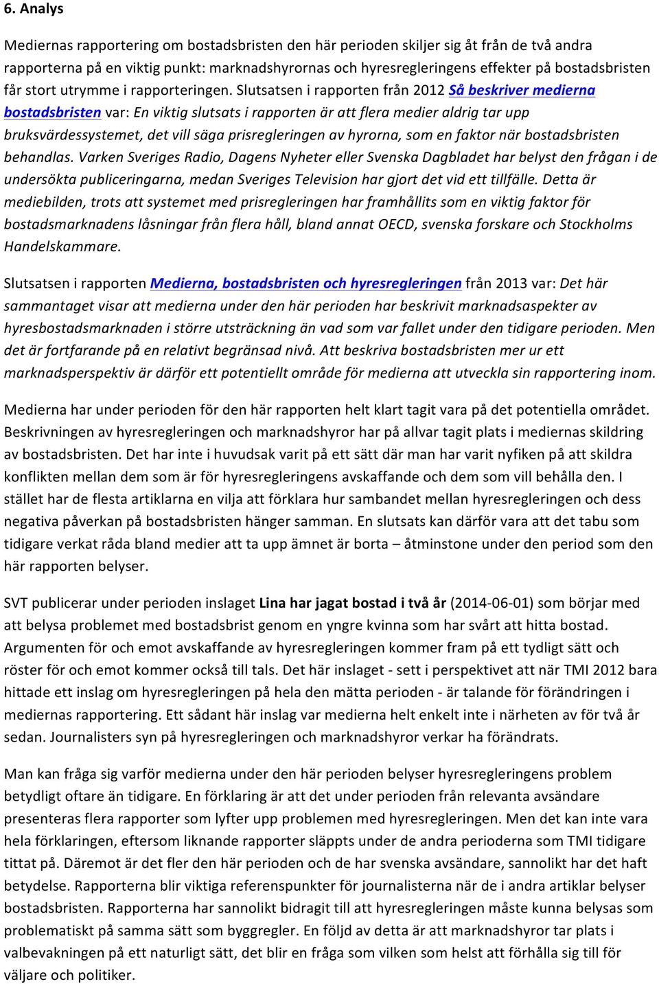 Slutsatsen i rapporten från 2012 Så beskriver medierna bostadsbristen var: En viktig slutsats i rapporten är att flera medier aldrig tar upp bruksvärdessystemet, det vill säga prisregleringen av