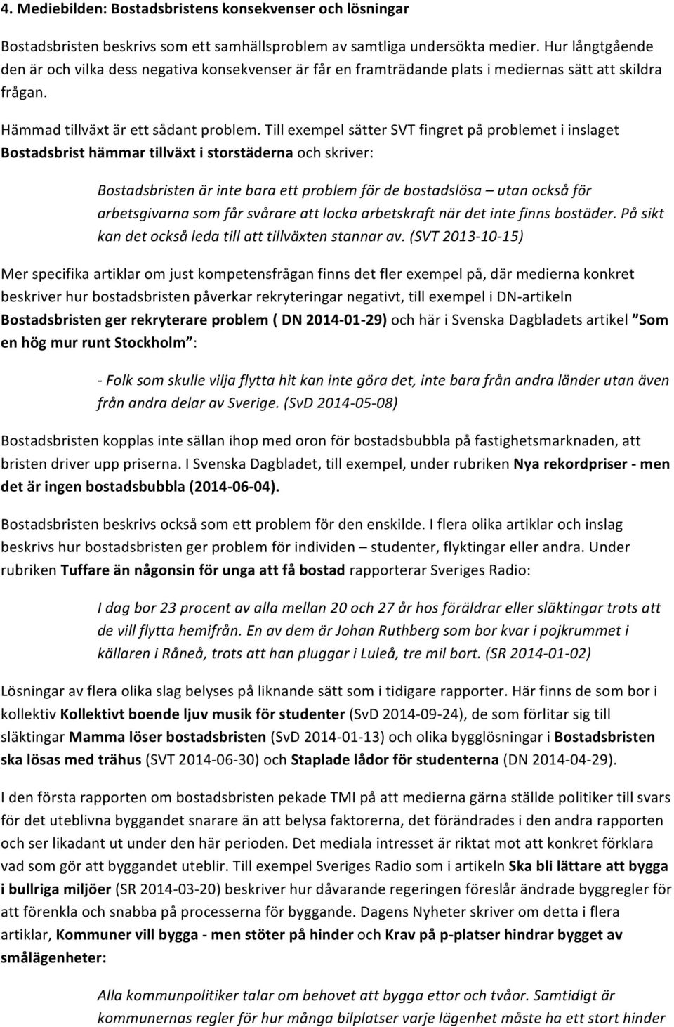 Till exempel sätter SVT fingret på problemet i inslaget Bostadsbrist hämmar tillväxt i storstäderna och skriver: Bostadsbristen är inte bara ett problem för de bostadslösa utan också för