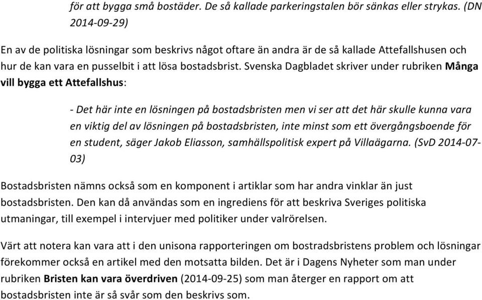 Svenska Dagbladet skriver under rubriken Många vill bygga ett Attefallshus: - Det här inte en lösningen på bostadsbristen men vi ser att det här skulle kunna vara en viktig del av lösningen på