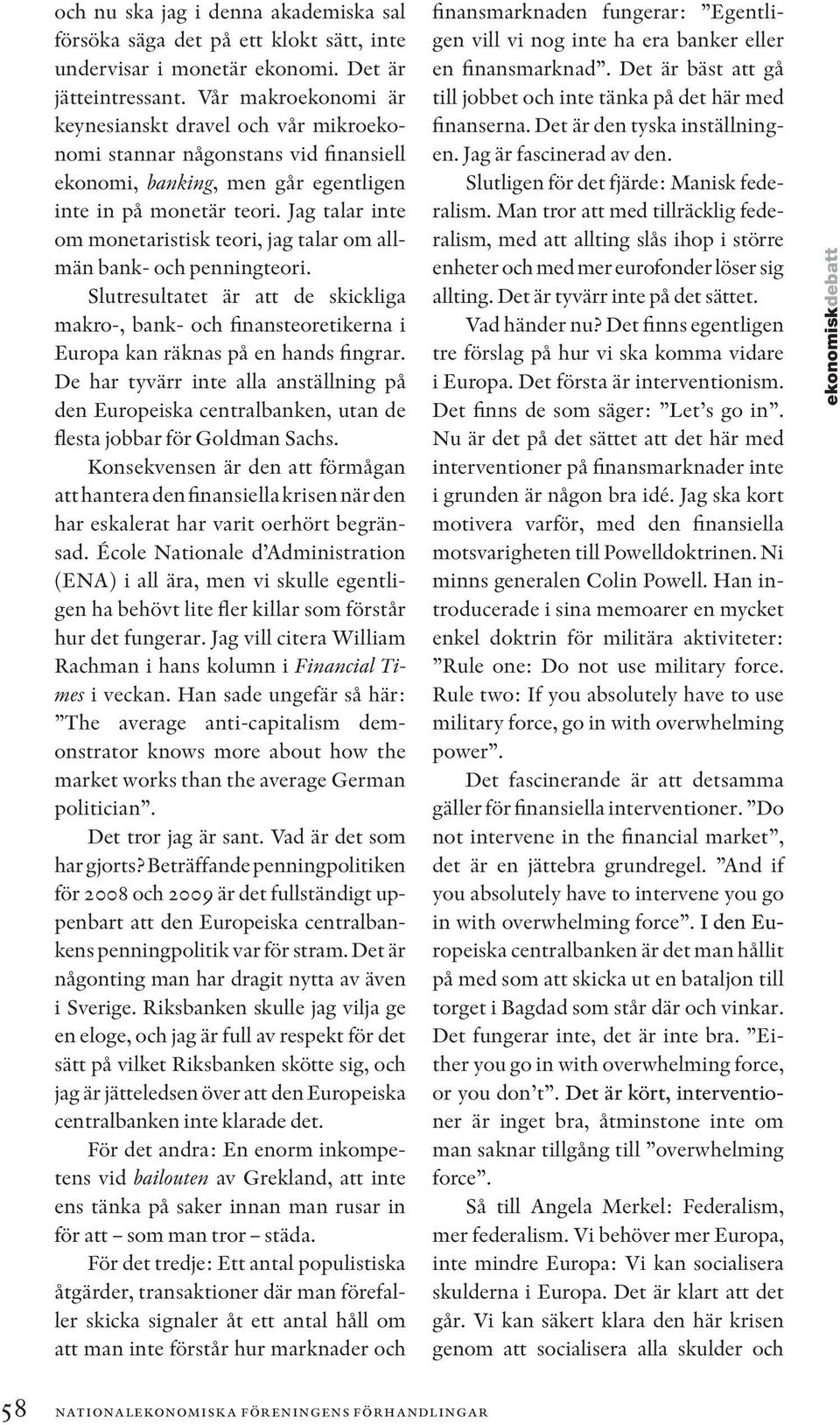 Jag talar inte om monetaristisk teori, jag talar om allmän bank- och penningteori. Slutresultatet är att de skickliga makro-, bank- och finansteoretikerna i Europa kan räknas på en hands fingrar.