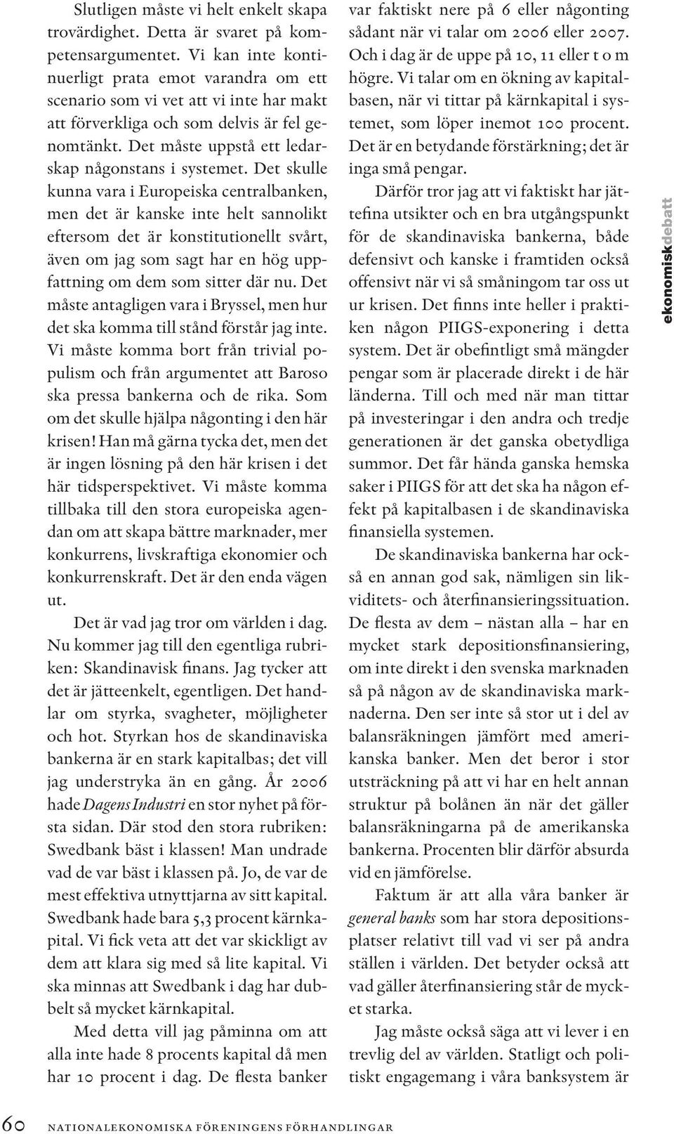 Det skulle kunna vara i Europeiska centralbanken, men det är kanske inte helt sannolikt eftersom det är konstitutionellt svårt, även om jag som sagt har en hög uppfattning om dem som sitter där nu.