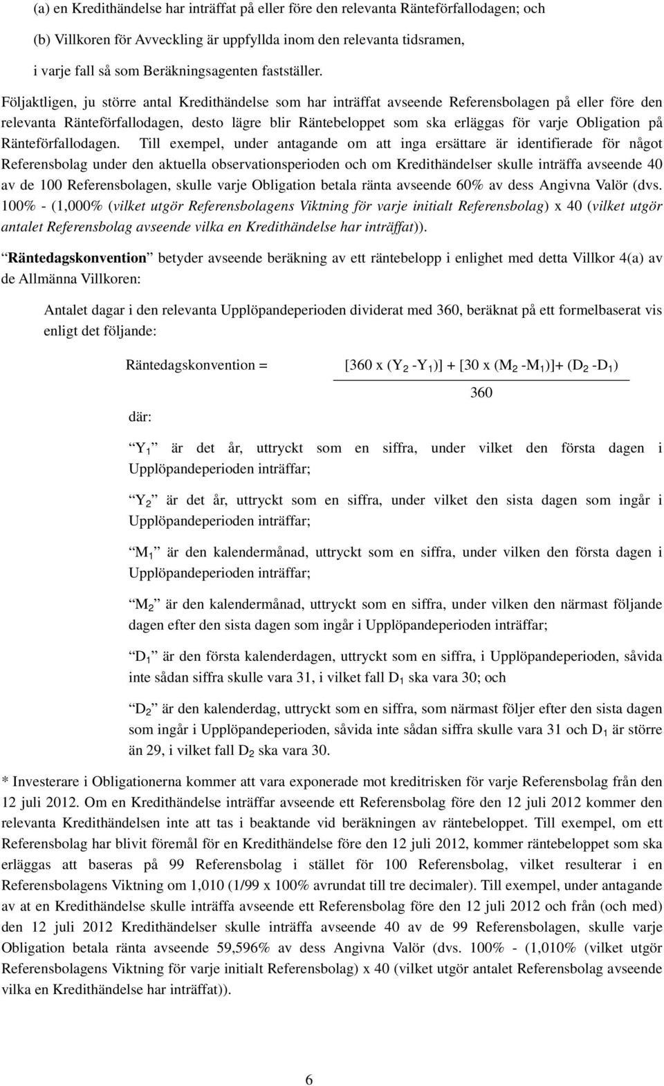 Följaktligen, ju större antal Kredithändelse som har inträffat avseende Referensbolagen på eller före den relevanta Ränteförfallodagen, desto lägre blir Räntebeloppet som ska erläggas för varje