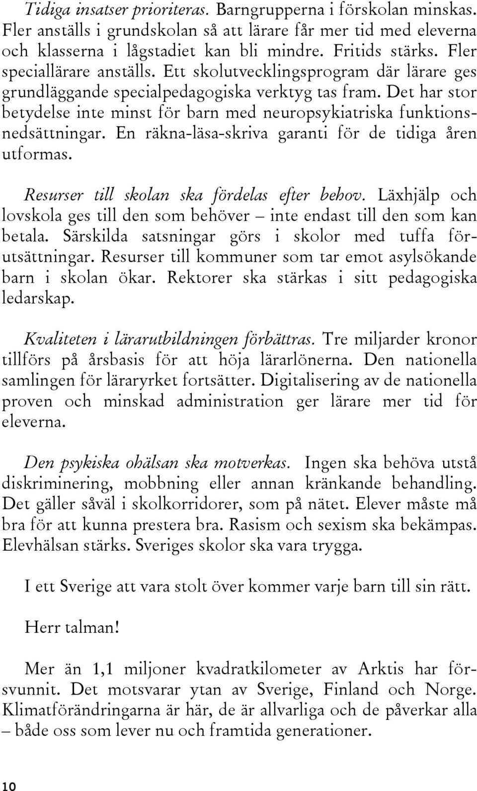 Det har stor betydelse inte minst för barn med neuropsykiatriska funktionsnedsättningar. En räkna-läsa-skriva garanti för de tidiga åren utformas. Resurser till skolan ska fördelas efter behov.