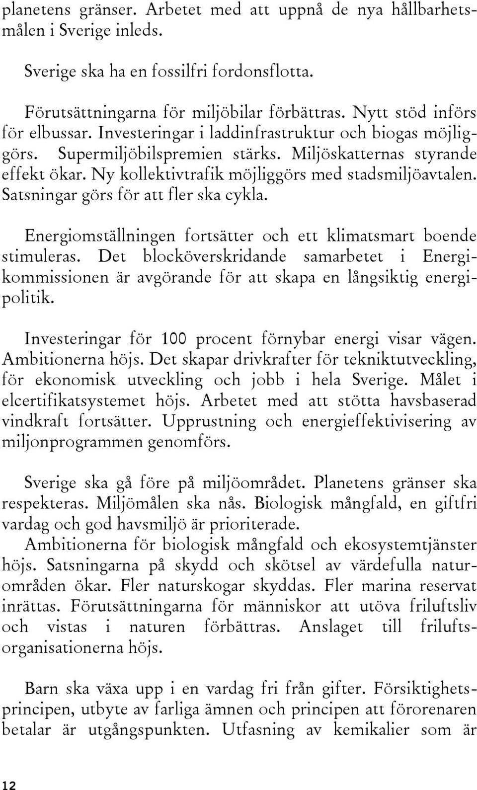 Ny kollektivtrafik möjliggörs med stadsmiljöavtalen. Satsningar görs för att fler ska cykla. Energiomställningen fortsätter och ett klimatsmart boende stimuleras.