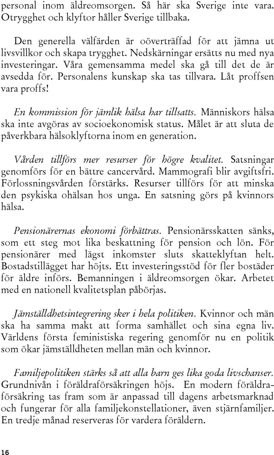 En kommission för jämlik hälsa har tillsatts. Människors hälsa ska inte avgöras av socioekonomisk status. Målet är att sluta de påverkbara hälsoklyftorna inom en generation.