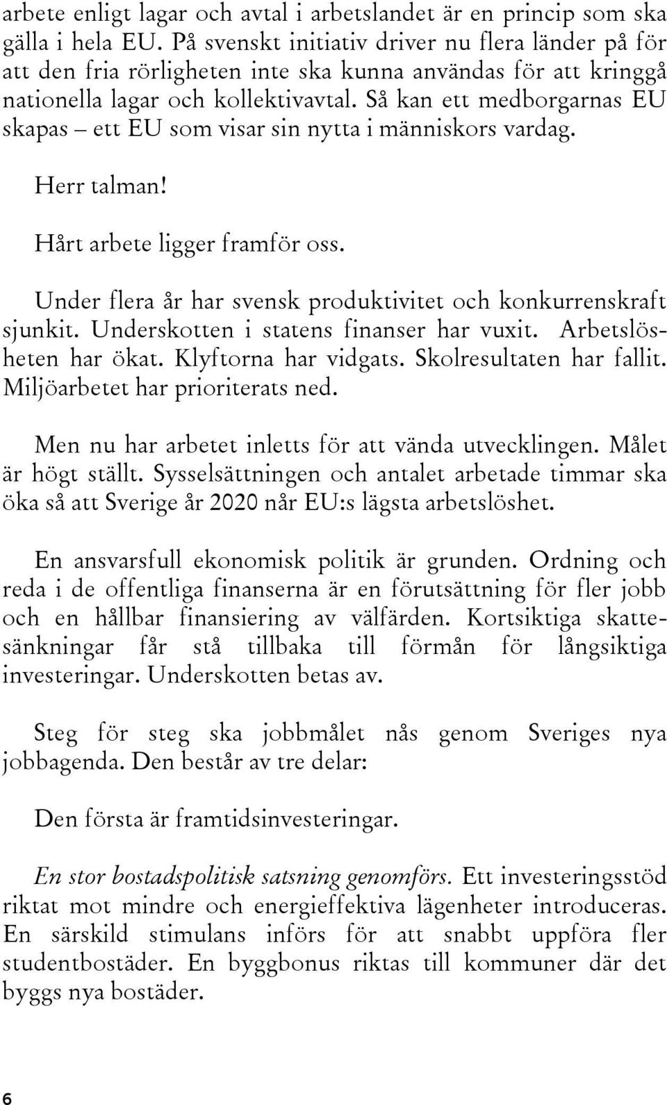 Så kan ett medborgarnas EU skapas ett EU som visar sin nytta i människors vardag. Herr talman! Hårt arbete ligger framför oss. Under flera år har svensk produktivitet och konkurrenskraft sjunkit.