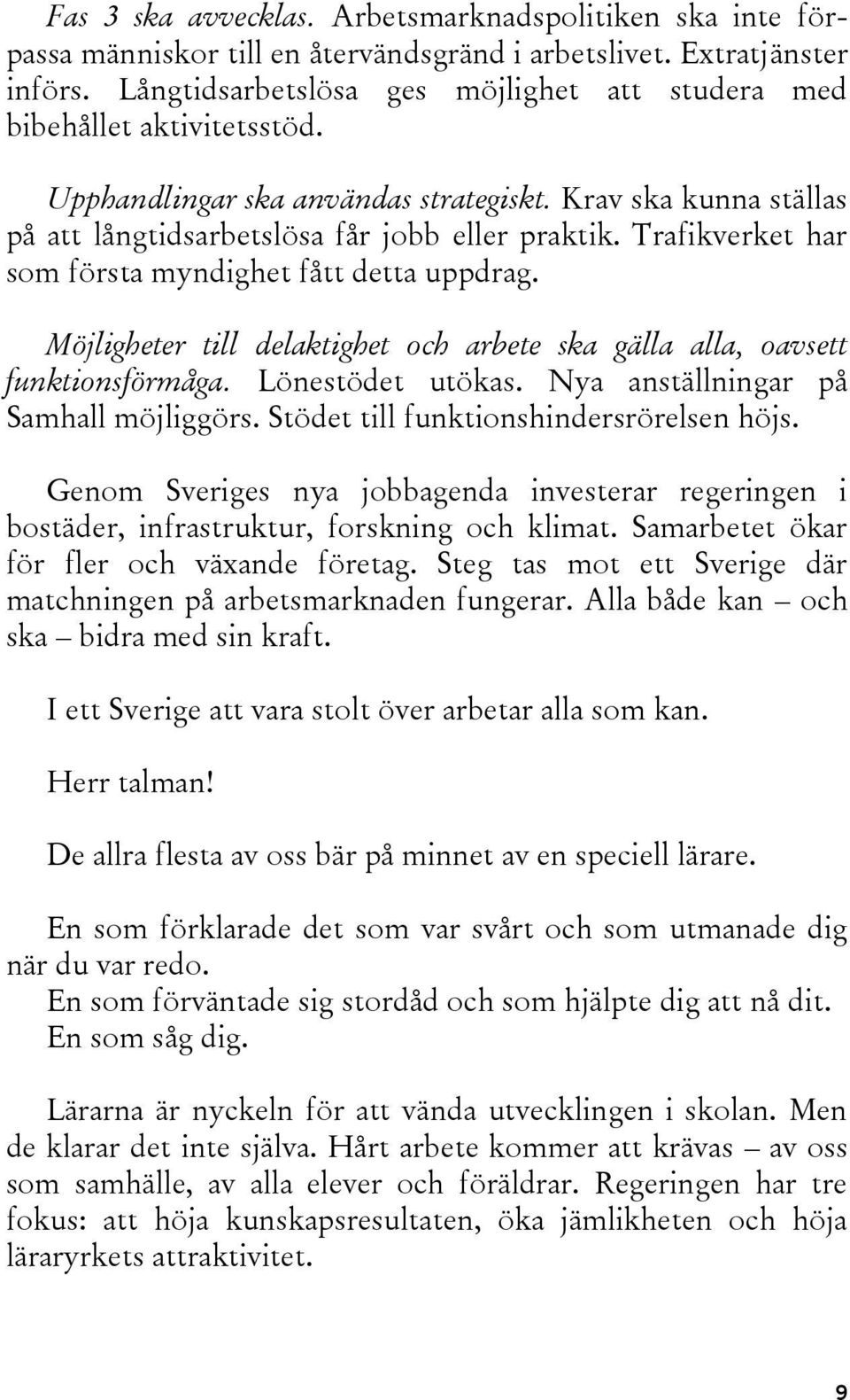 Trafikverket har som första myndighet fått detta uppdrag. Möjligheter till delaktighet och arbete ska gälla alla, oavsett funktionsförmåga. Lönestödet utökas. Nya anställningar på Samhall möjliggörs.