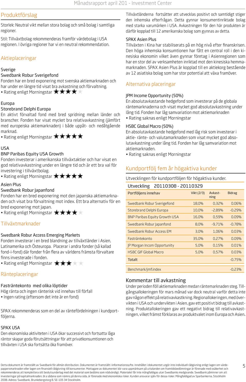 Aktieplaceringar Sverige Swedbank Robur Sverigefond Fonden har en bred exponering mot svenska aktiemarknaden och har under en längre tid visat bra avkastning och förvaltning.