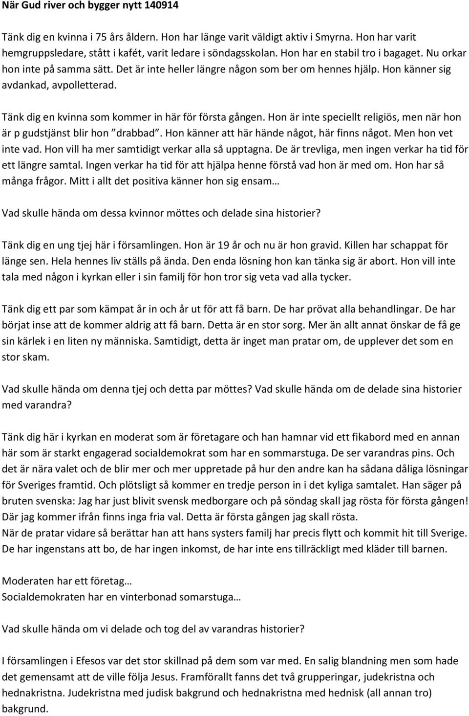 Tänk dig en kvinna som kommer in här för första gången. Hon är inte speciellt religiös, men när hon är p gudstjänst blir hon drabbad. Hon känner att här hände något, här finns något.