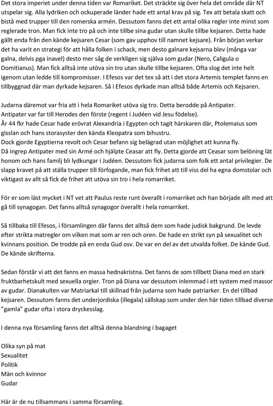 Man fick inte tro på och inte tillbe sina gudar utan skulle tillbe kejsaren. Detta hade gällt enda från den kände kejsaren Cesar (som gav upphov till namnet kejsare).