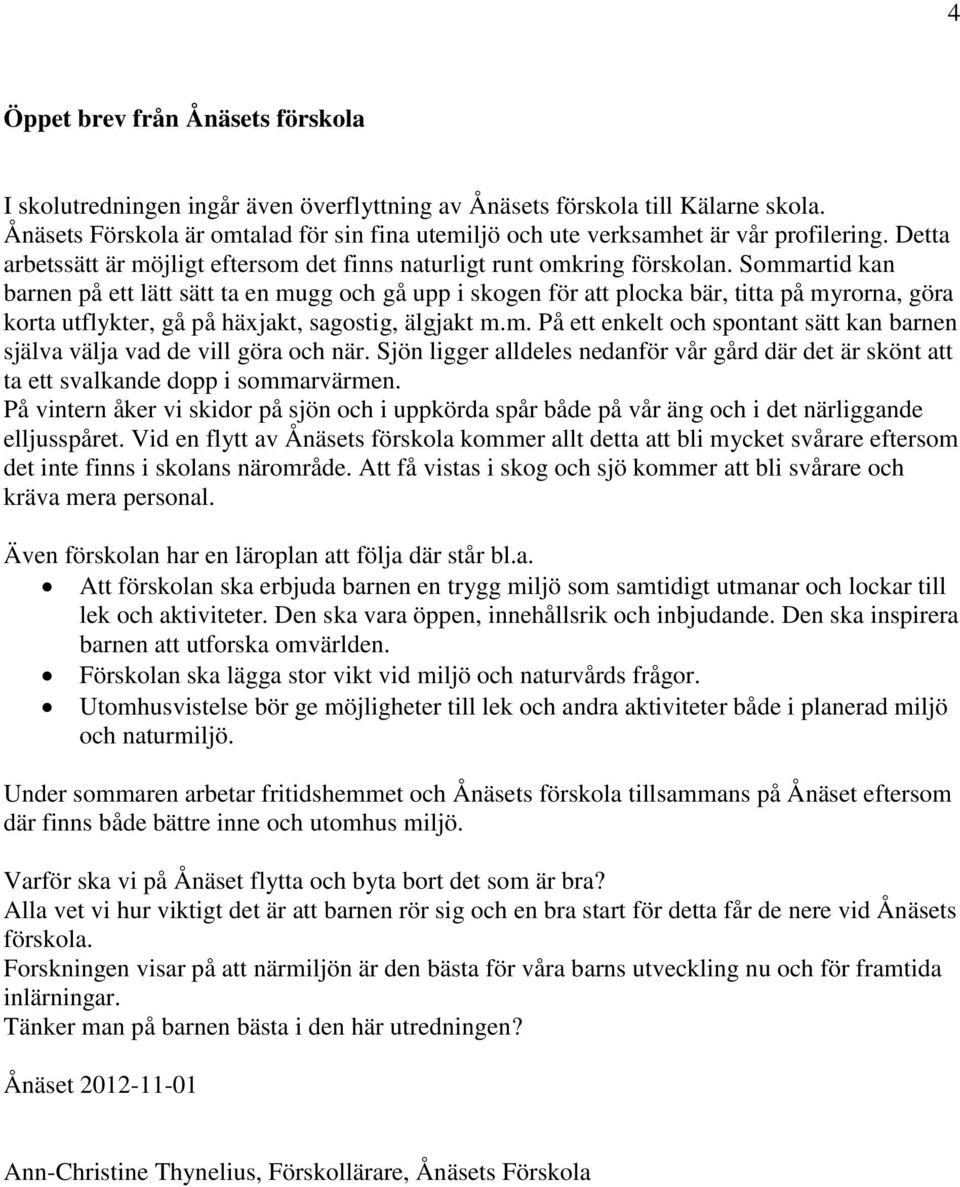 Sommartid kan barnen på ett lätt sätt ta en mugg och gå upp i skogen för att plocka bär, titta på myrorna, göra korta utflykter, gå på häxjakt, sagostig, älgjakt m.m. På ett enkelt och spontant sätt kan barnen själva välja vad de vill göra och när.