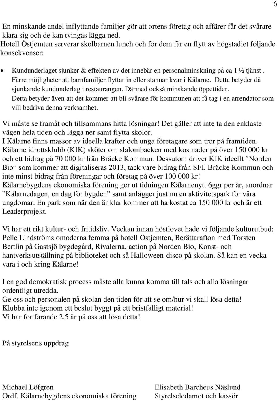 Färre möjligheter att barnfamiljer flyttar in eller stannar kvar i Kälarne. Detta betyder då sjunkande kundunderlag i restaurangen. Därmed också minskande öppettider.