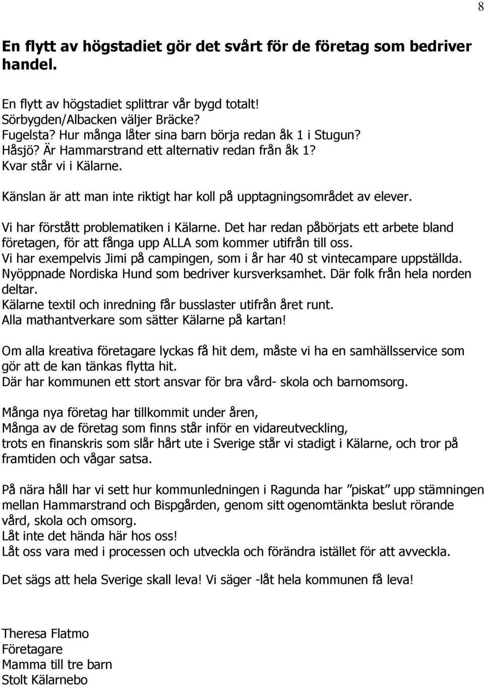 Känslan är att man inte riktigt har koll på upptagningsområdet av elever. Vi har förstått problematiken i Kälarne.