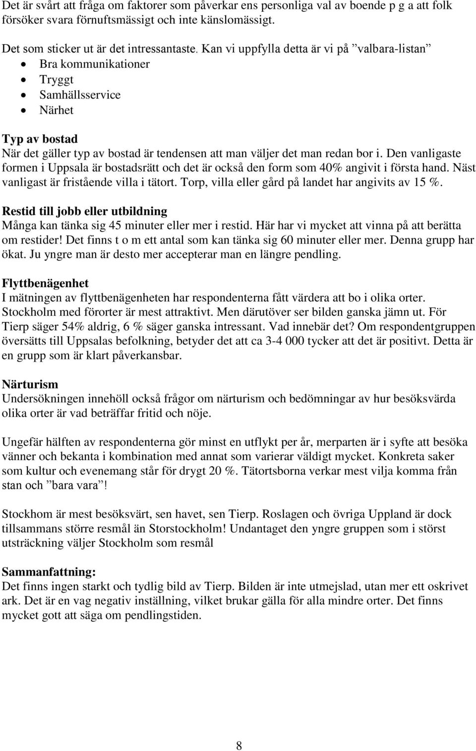 Den vanligaste formen i Uppsala är bostadsrätt och det är också den form som 40% angivit i första hand. Näst vanligast är fristående villa i tätort.