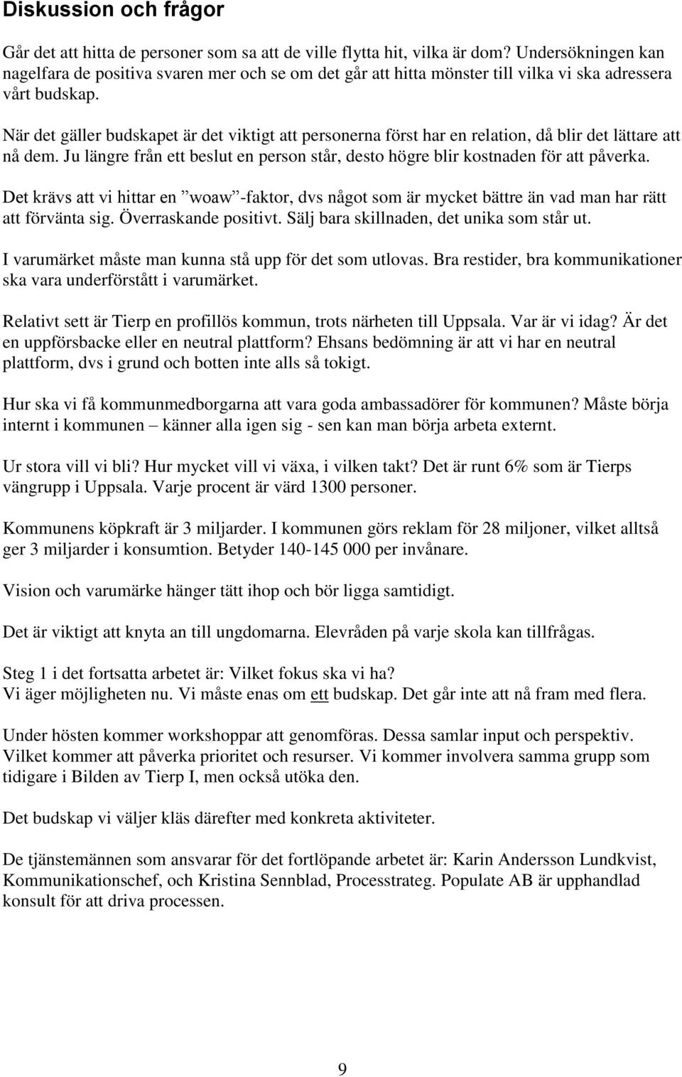 När det gäller budskapet är det viktigt att personerna först har en relation, då blir det lättare att nå dem. Ju längre från ett beslut en person står, desto högre blir kostnaden för att påverka.