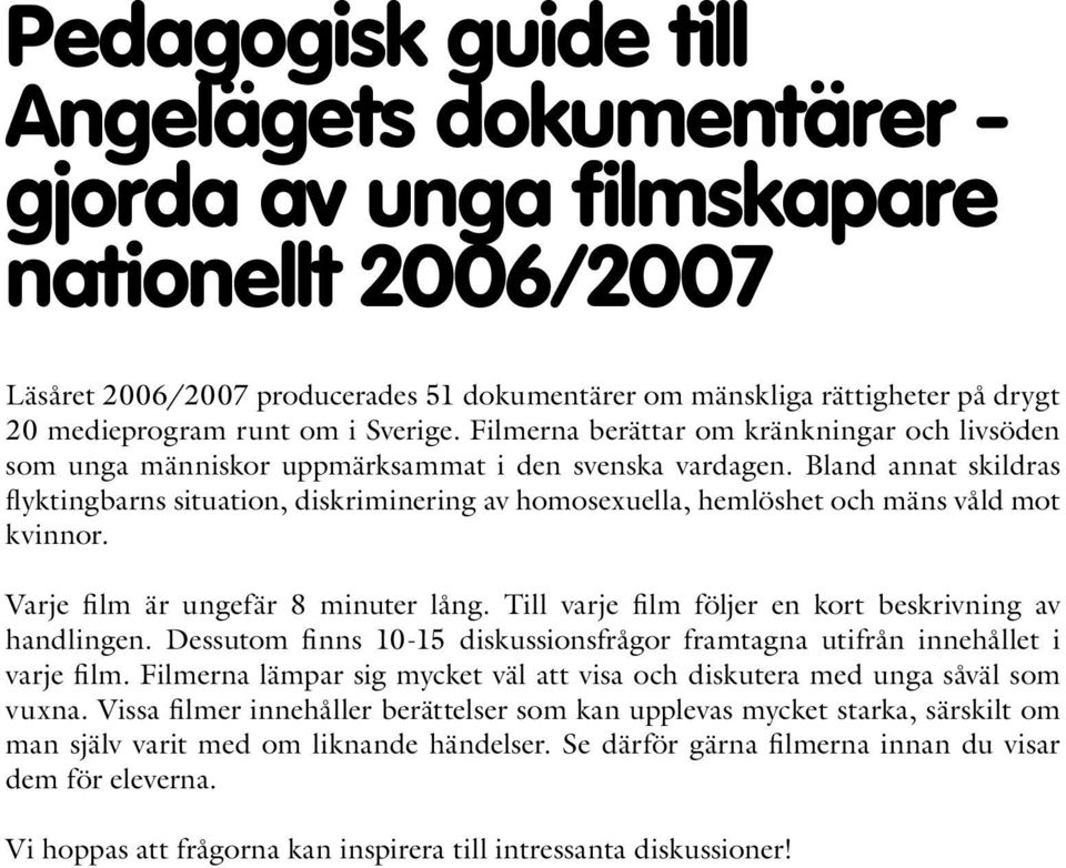 Bland annat skildras flyktingbarns situation, diskriminering av homosexuella, hemlöshet och mäns våld mot kvinnor. Varje film är ungefär 8 minuter lång.