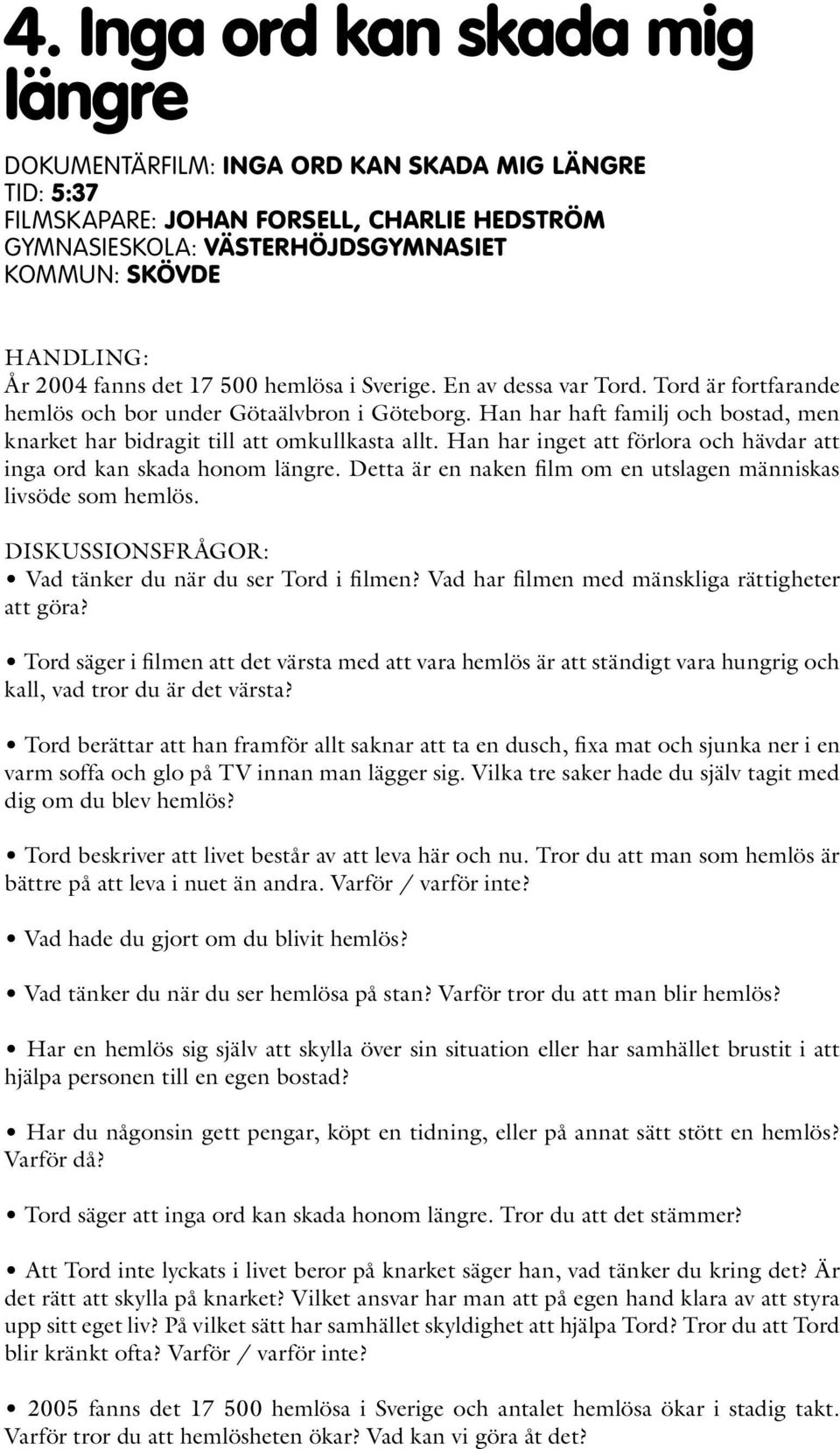 Han har inget att förlora och hävdar att inga ord kan skada honom längre. Detta är en naken film om en utslagen människas livsöde som hemlös. Vad tänker du när du ser Tord i filmen?