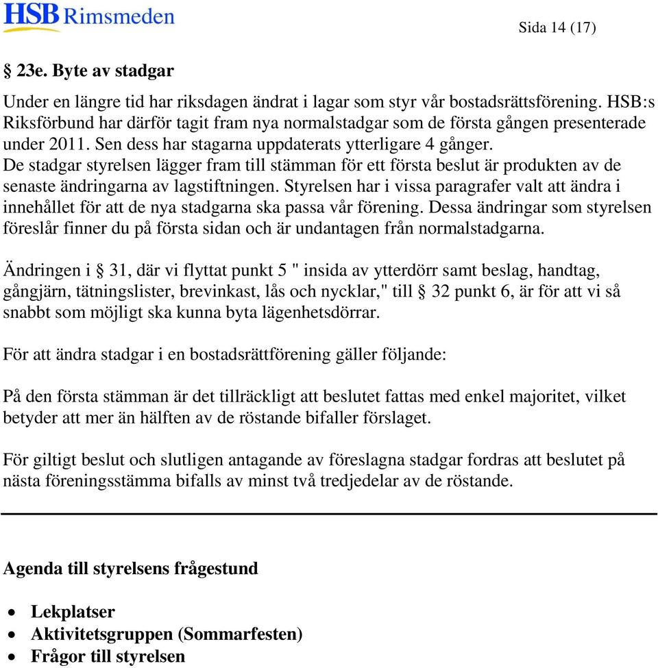 De stadgar styrelsen lägger fram till stämman för ett första beslut är produkten av de senaste ändringarna av lagstiftningen.