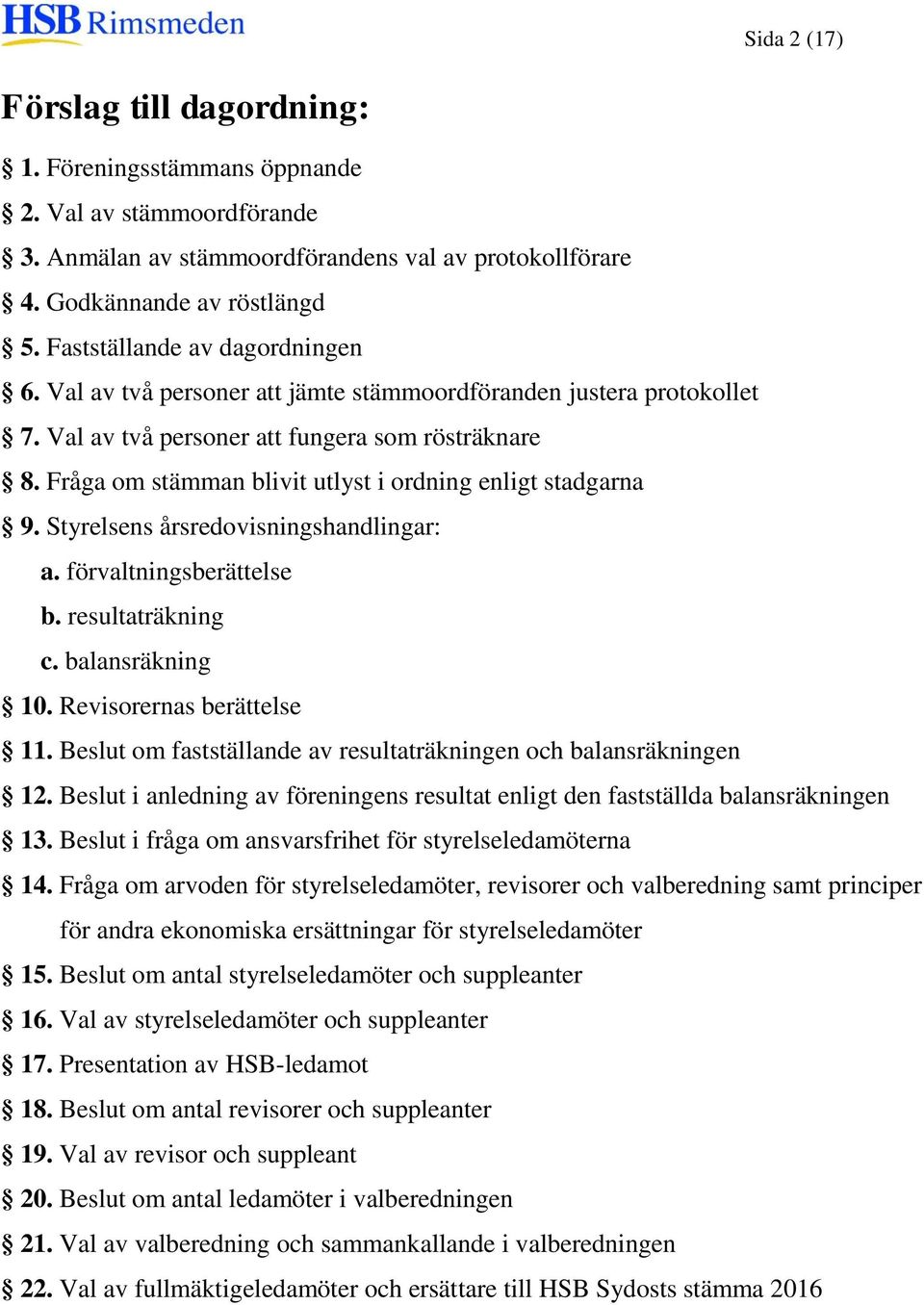 Fråga om stämman blivit utlyst i ordning enligt stadgarna 9. Styrelsens årsredovisningshandlingar: a. förvaltningsberättelse b. resultaträkning c. balansräkning 10. Revisorernas berättelse 11.