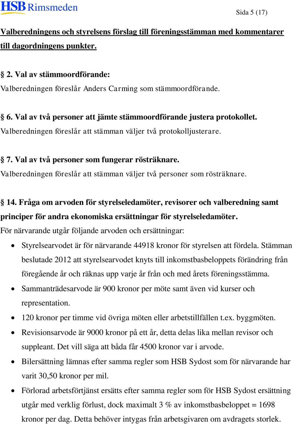 Valberedningen föreslår att stämman väljer två protokolljusterare. 7. Val av två personer som fungerar rösträknare. Valberedningen föreslår att stämman väljer två personer som rösträknare. 14.