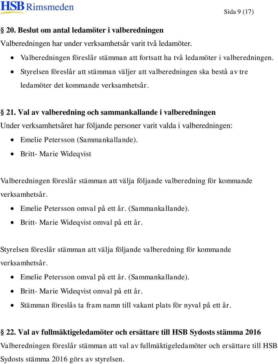 Val av valberedning och sammankallande i valberedningen Under verksamhetsåret har följande personer varit valda i valberedningen: Emelie Petersson (Sammankallande).