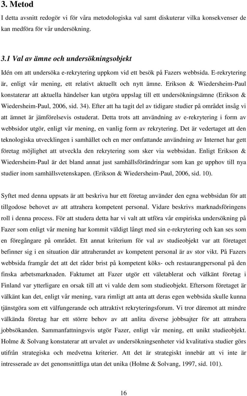 Erikson & Wiedersheim-Paul konstaterar att aktuella händelser kan utgöra uppslag till ett undersökningsämne (Erikson & Wiedersheim-Paul, 2006, sid. 34).