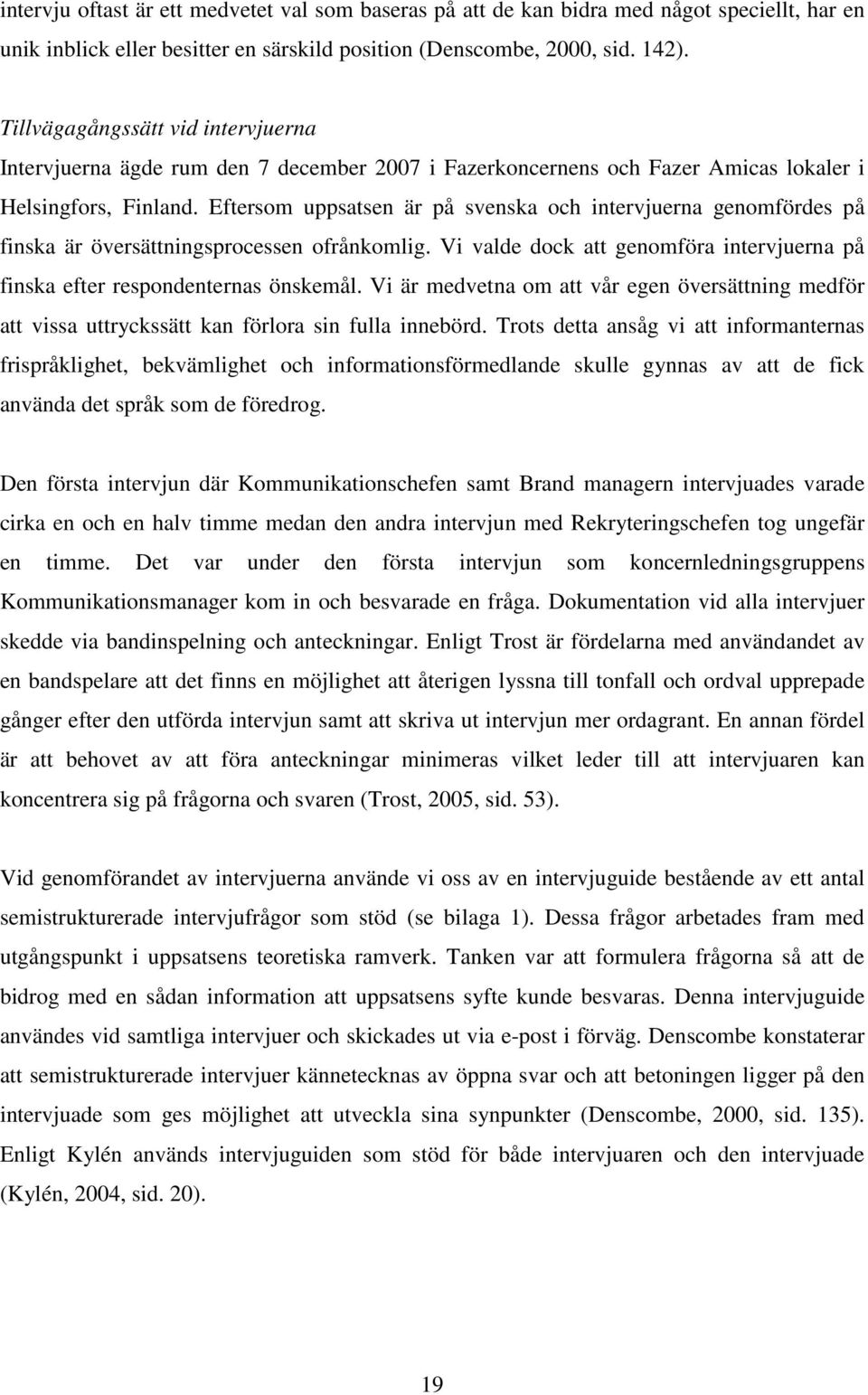 Eftersom uppsatsen är på svenska och intervjuerna genomfördes på finska är översättningsprocessen ofrånkomlig. Vi valde dock att genomföra intervjuerna på finska efter respondenternas önskemål.