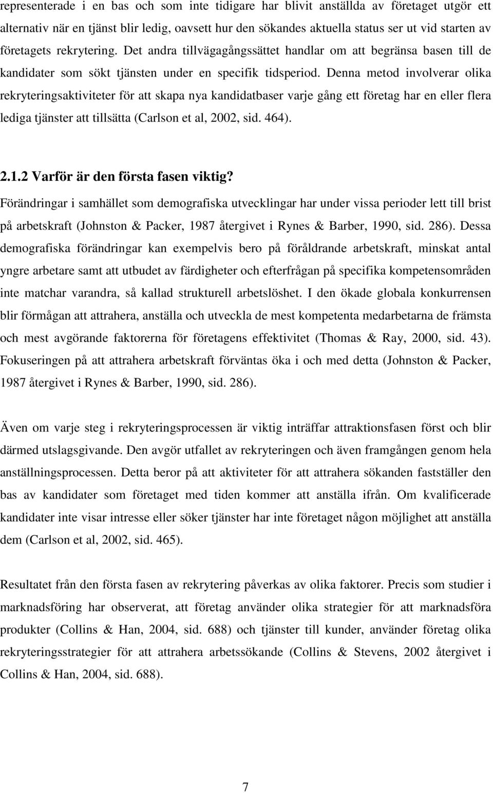 Denna metod involverar olika rekryteringsaktiviteter för att skapa nya kandidatbaser varje gång ett företag har en eller flera lediga tjänster att tillsätta (Carlson et al, 2002, sid. 464). 2.1.