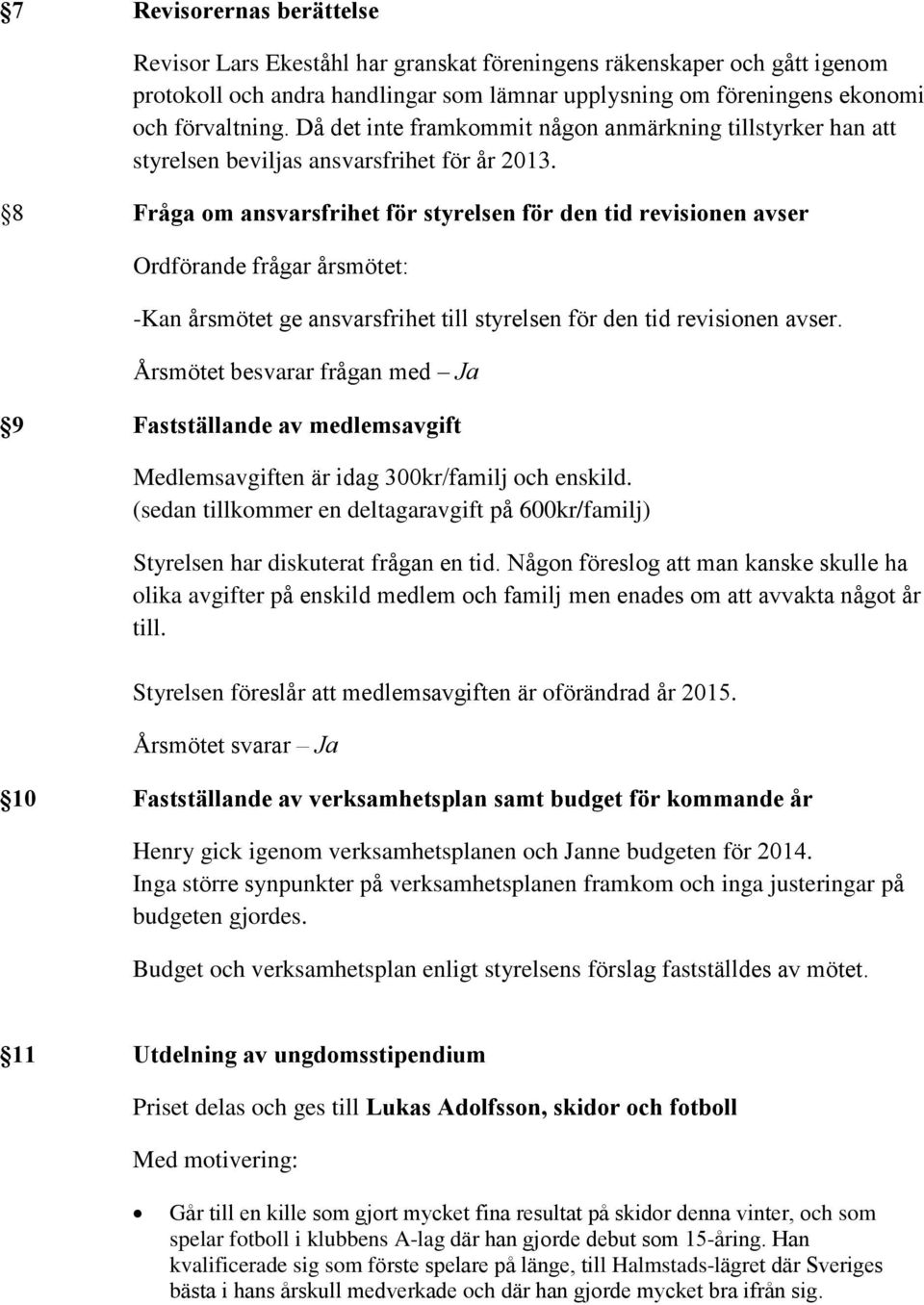 8 Fråga om ansvarsfrihet för styrelsen för den tid revisionen avser Ordförande frågar årsmötet: -Kan årsmötet ge ansvarsfrihet till styrelsen för den tid revisionen avser.