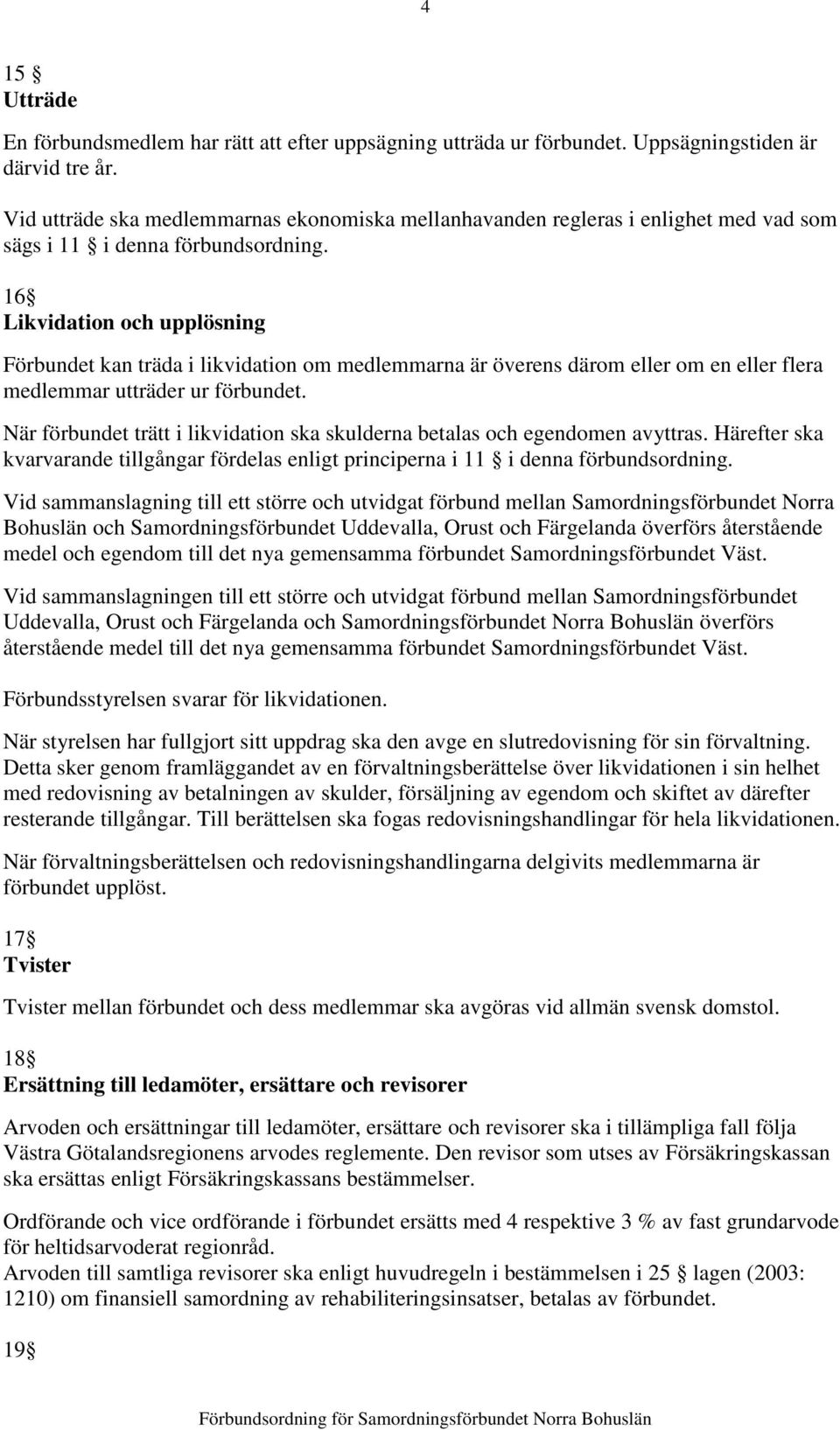 16 Likvidation och upplösning Förbundet kan träda i likvidation om medlemmarna är överens därom eller om en eller flera medlemmar utträder ur förbundet.