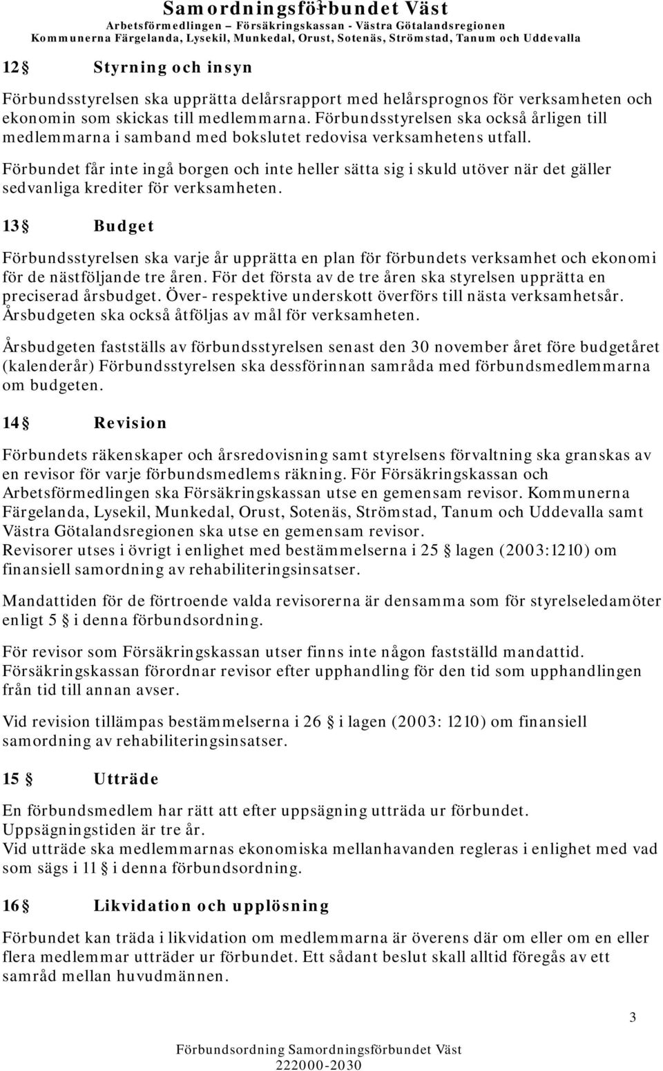 Förbundsstyrelsen ska också årligen till medlemmarna i samband med bokslutet redovisa verksamhetens utfall.