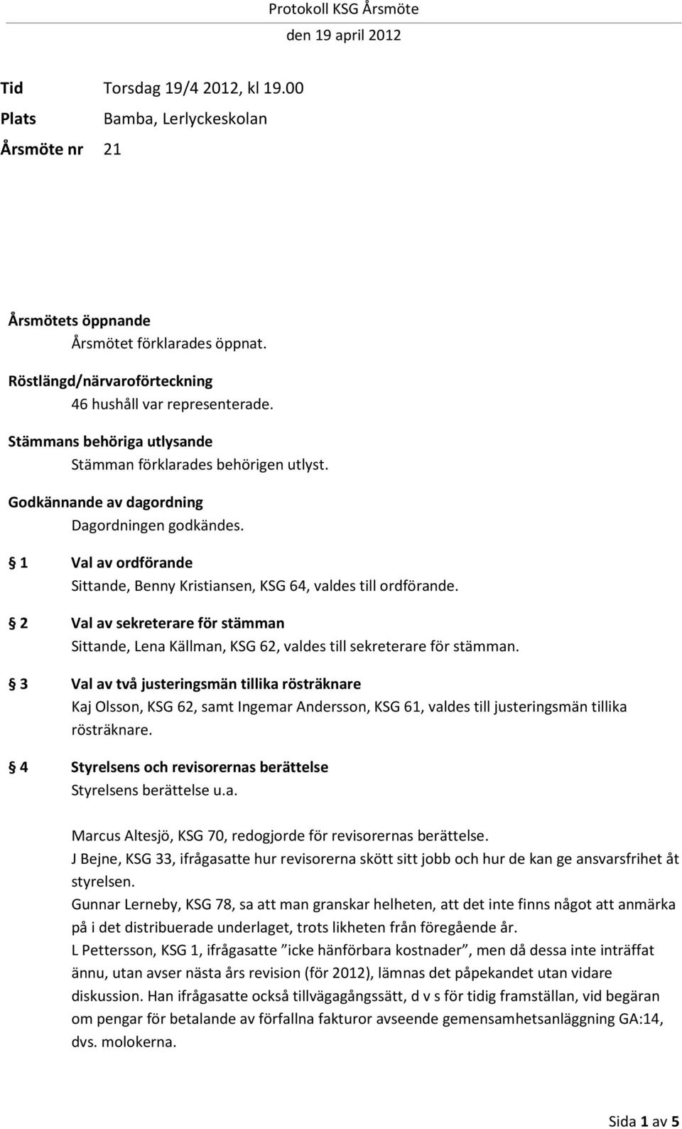 2 Val av sekreterare för stämman Sittande, Lena Källman, KSG 62, valdes till sekreterare för stämman.